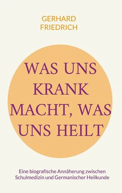 Was uns krank macht, was uns heilt: Eine biografische Annäherung zwischen Schulmedizin und Germanischer Heilkunde