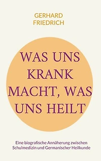 Was uns krank macht, was uns heilt: Eine biografische Annäherung zwischen Schulmedizin und Germanischer Heilkunde