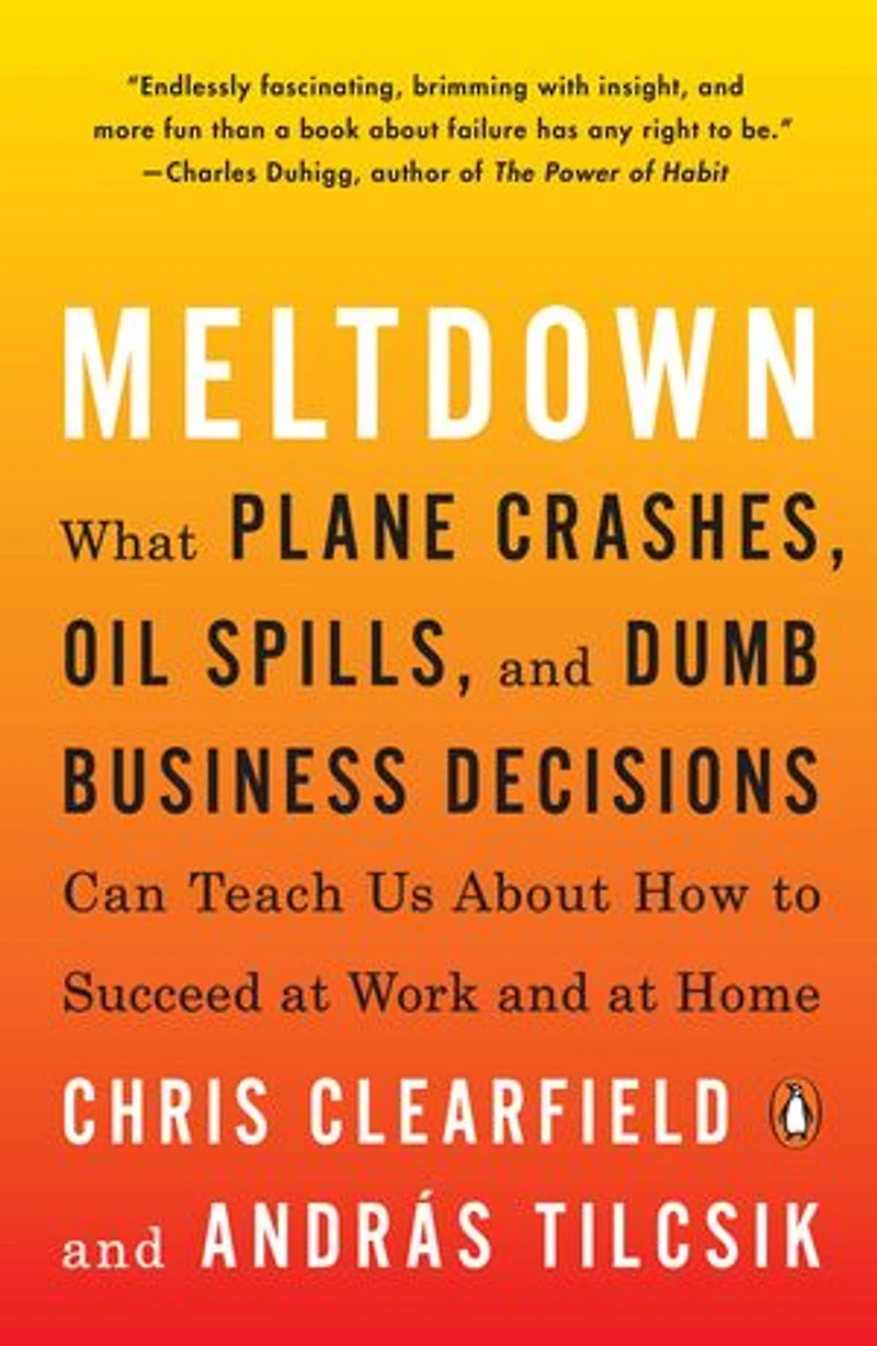 Meltdown: What Plane Crashes, Oil Spills, and Dumb Business Decisions Can Teach Us About H