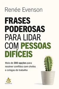 Frases poderosas para lidar com pessoas difíceis: Mais de 300 opções para resolver conflitos com chefes e colegas de trabalho