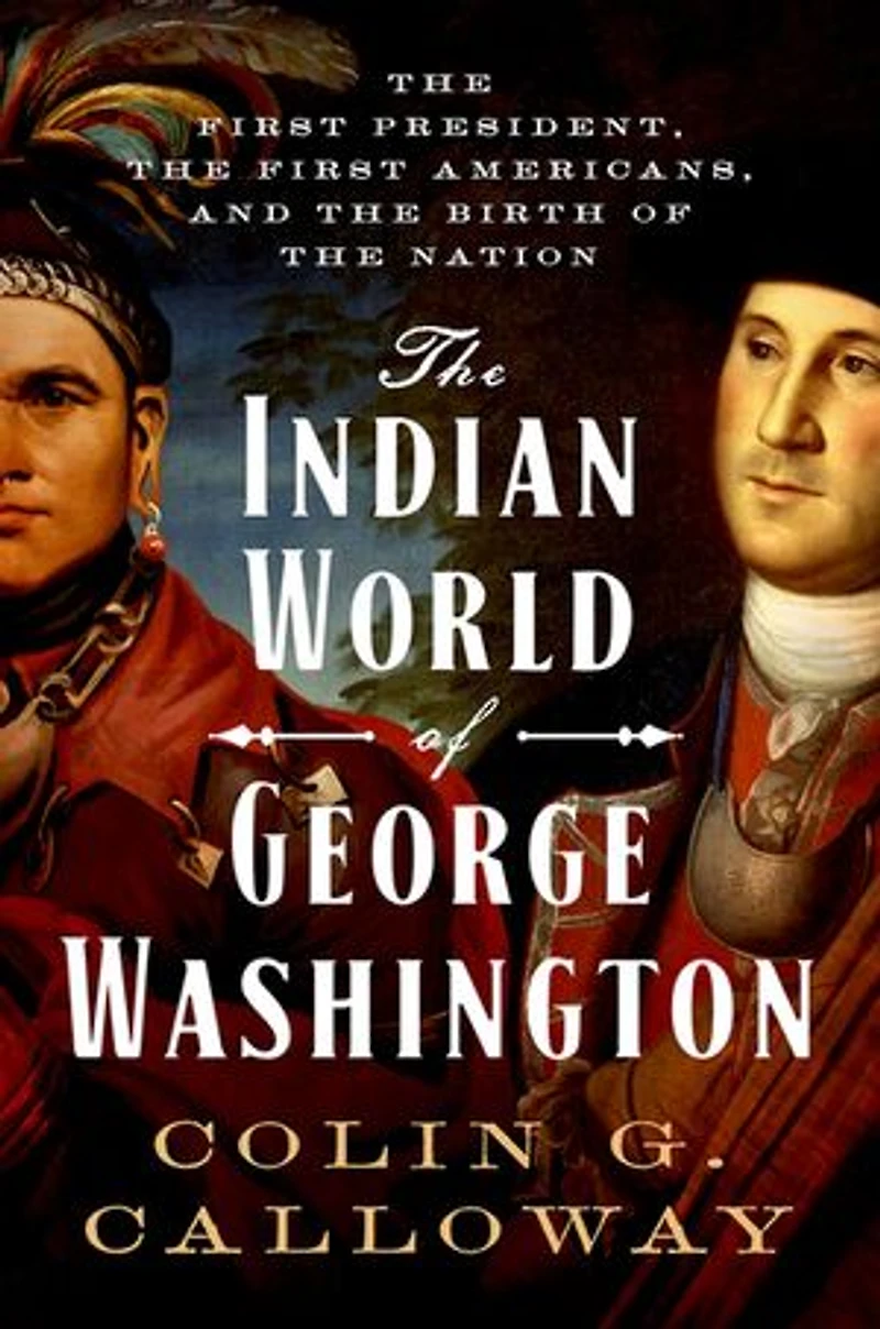 the Indian World of George Washington: First President, Americans, and Birth Nation