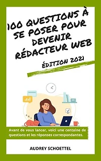 100 questions à se poser pour devenir rédacteur web: Edition 2021