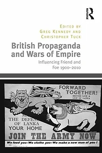 British Propaganda And Wars Of Empire: Influencing Friend Foe 1900-2010