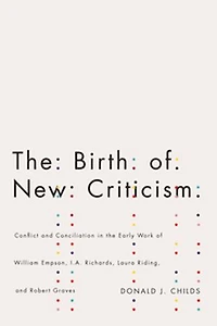 the Birth of New Criticism: Conflict and Conciliation Early Work William Empson, I.A. Richards, Robert Graves, Laura Riding