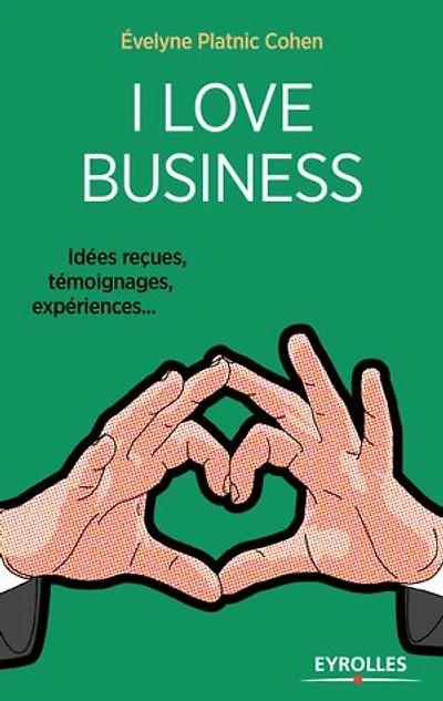 I love business: idées reçues, témoignages, expériences...