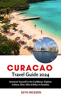 Curacao Travel Guide 2024: Immerse Yourself in the Caribbean: Explore Culture, Dive, Hike & Relax in Paradise