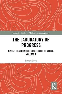the Laboratory of Progress: Switzerland Nineteenth Century, Volume 1
