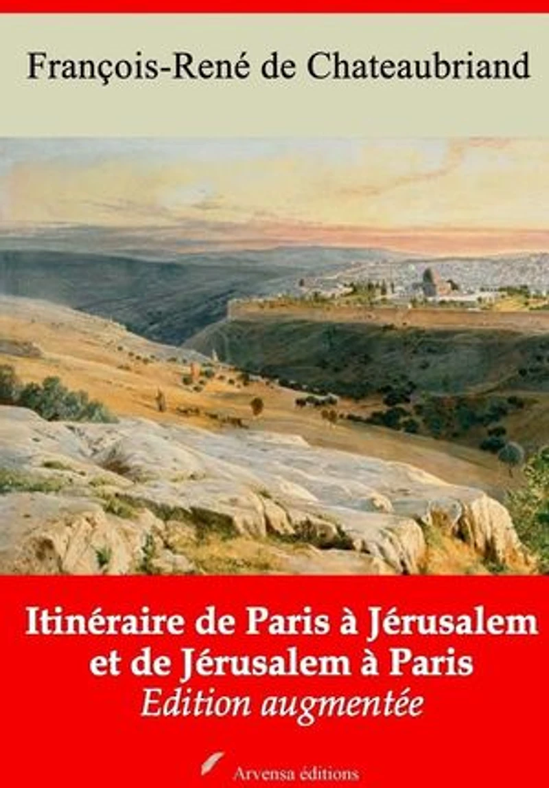 Itinéraire de Paris à Jérusalem et de Jérusalem à Paris – suivi d'annexes: Nouvelle édition 2019