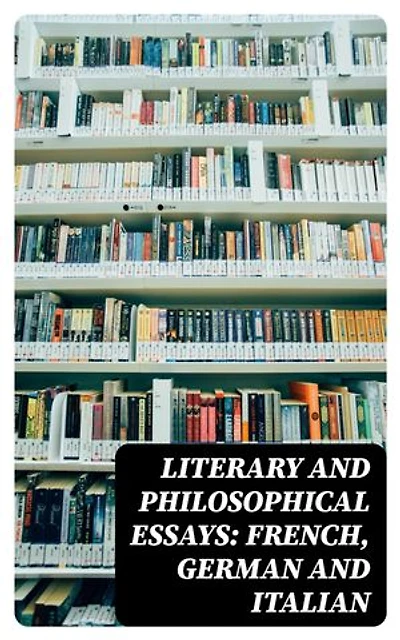 Literary and Philosophical Essays: French, German and Italian: Enriched edition.