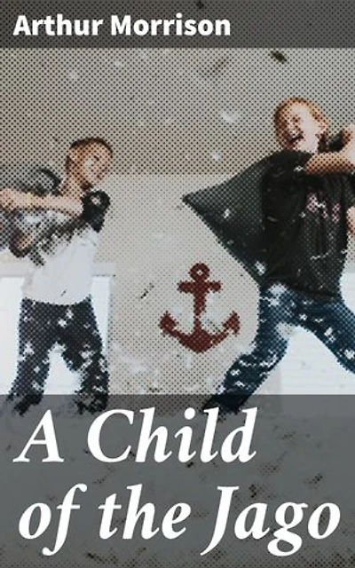 A Child of the Jago: Enriched edition. A Gritty Tale of Poverty and Despair in Victorian London's Slums
