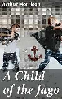 A Child of the Jago: Enriched edition. A Gritty Tale of Poverty and Despair in Victorian London's Slums