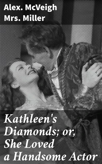 Kathleen's Diamonds; or, She Loved a Handsome Actor: A Dazzling Tale of Love, Desire, and Societal Expectations in 19th Century Romance
