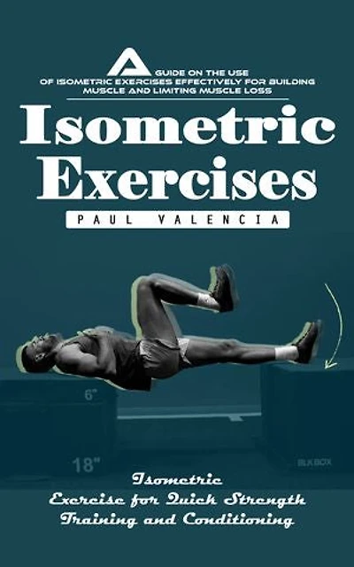 Isometric Exercises: Isometric Exercise for Quick Strength Training and Conditioning (A Guide on the Use of Isometric Exercises Effectively for Building Muscle and Limiting Muscle Loss)