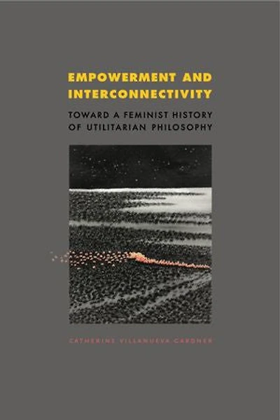 Empowerment And Interconnectivity: Toward A Feminist History Of Utilitarian Philosophy