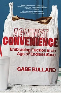 Against Convenience: Embracing Friction an Age of Endless Ease