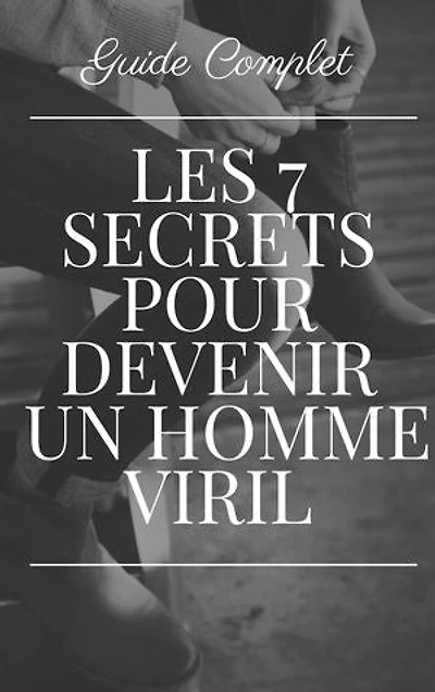 Comment Devenir un Homme Viril: Les 7 secrets pour devenir un homme viril