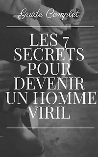 Comment Devenir un Homme Viril: Les 7 secrets pour devenir un homme viril