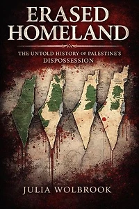 Erased Homeland The Untold History of Palestine’s Dispossession