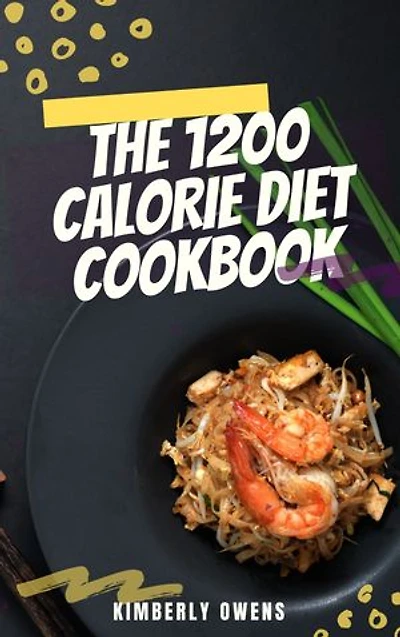 THE 1200 CALORIE DIET COOKBOOK: A Complete 1200 Calorie Meal Plan Guide with Easy, Tasty, and Healthy Recipes for Healthy Weight Loss