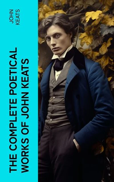 THE COMPLETE POETICAL WORKS OF JOHN KEATS: Ode on a Grecian Urn, Ode to a Nightingale, Hyperion, Endymion, The Eve of St. Agnes, Isabella, Ode to Psyche, Lamia, Sonnets…