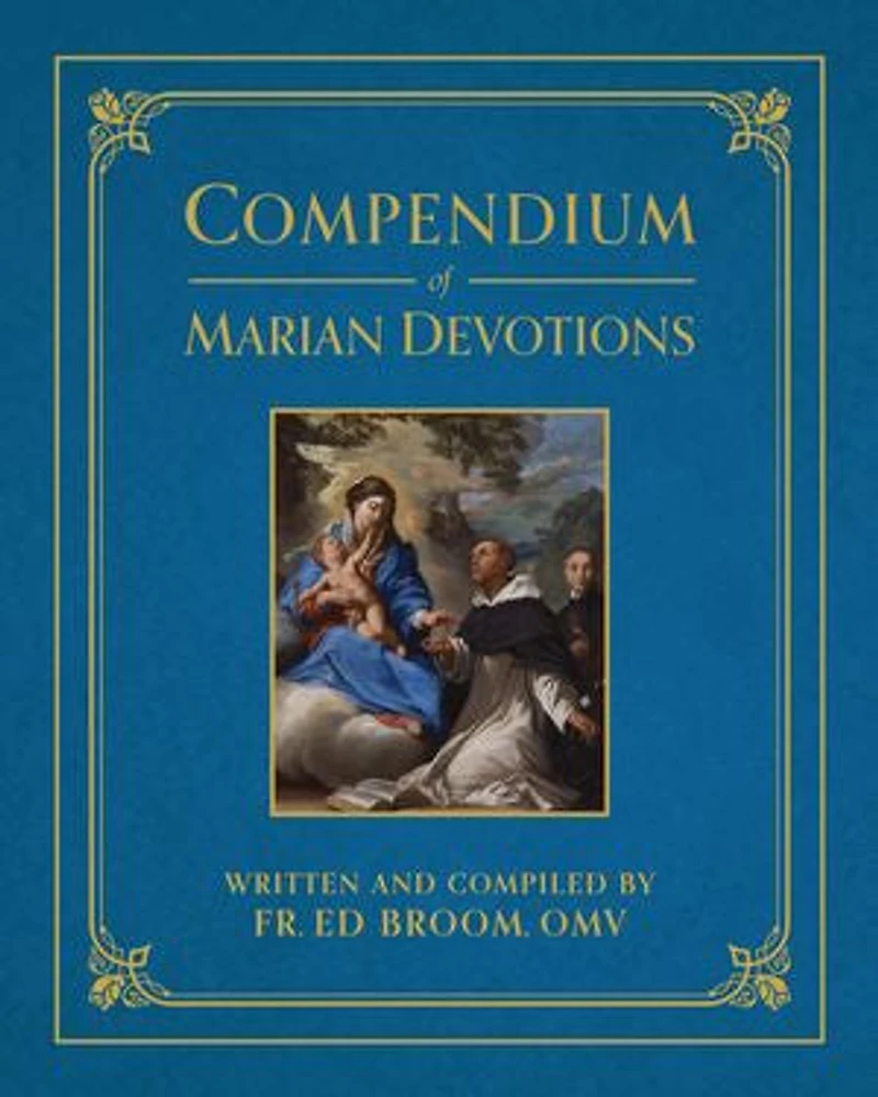 Compendium of Marian Devotions: An Encyclopedia the Church's Prayers, Dogmas, Devotions, Sacramentals, and Feasts Honoring Mother God
