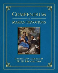 Compendium of Marian Devotions: An Encyclopedia the Church's Prayers, Dogmas, Devotions, Sacramentals, and Feasts Honoring Mother God