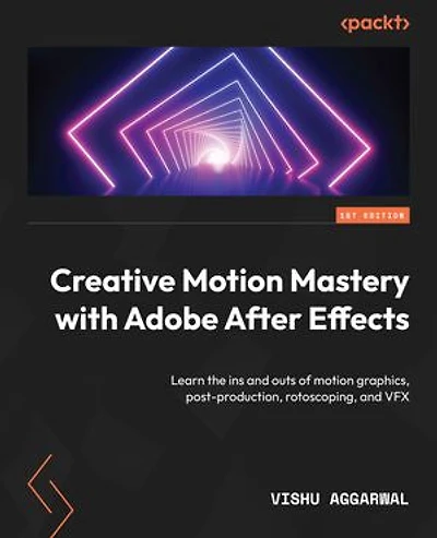 Creative motion Mastery with Adobe After Effects: Learn the ins and outs of graphics, post-production, rotoscoping, VFX