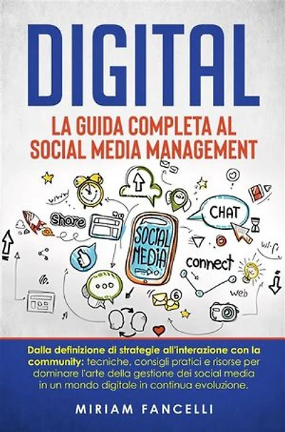 Digital: La Guida Completa al Social Media Management: Dalla definizione di strategie all'interazione con la community: tecniche, consigli pratici e risorse per dominare l'arte della gestione dei social media in un mondo digitale in continua evoluzione.