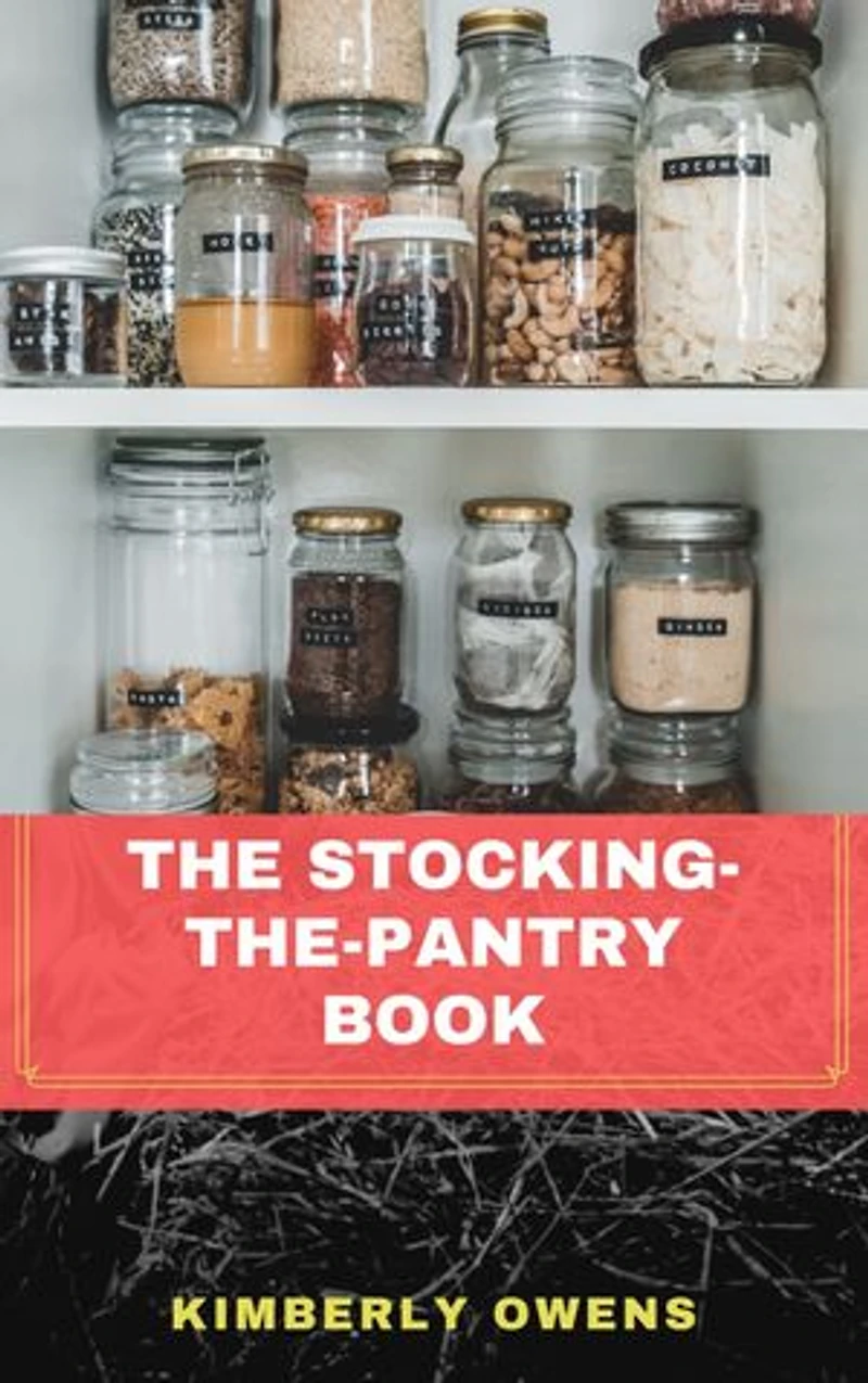 A Beginner's Guide to Stocking the Pantry: The Ultimate Beginner's Guide to Kitchen Stocking, Organizing, Storing, Pressure Canning, and Cooking