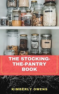 A Beginner's Guide to Stocking the Pantry: The Ultimate Beginner's Guide to Kitchen Stocking, Organizing, Storing, Pressure Canning, and Cooking