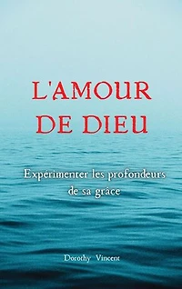 L'Amour de Dieu: Expérimenter les profondeurs de sa grâce