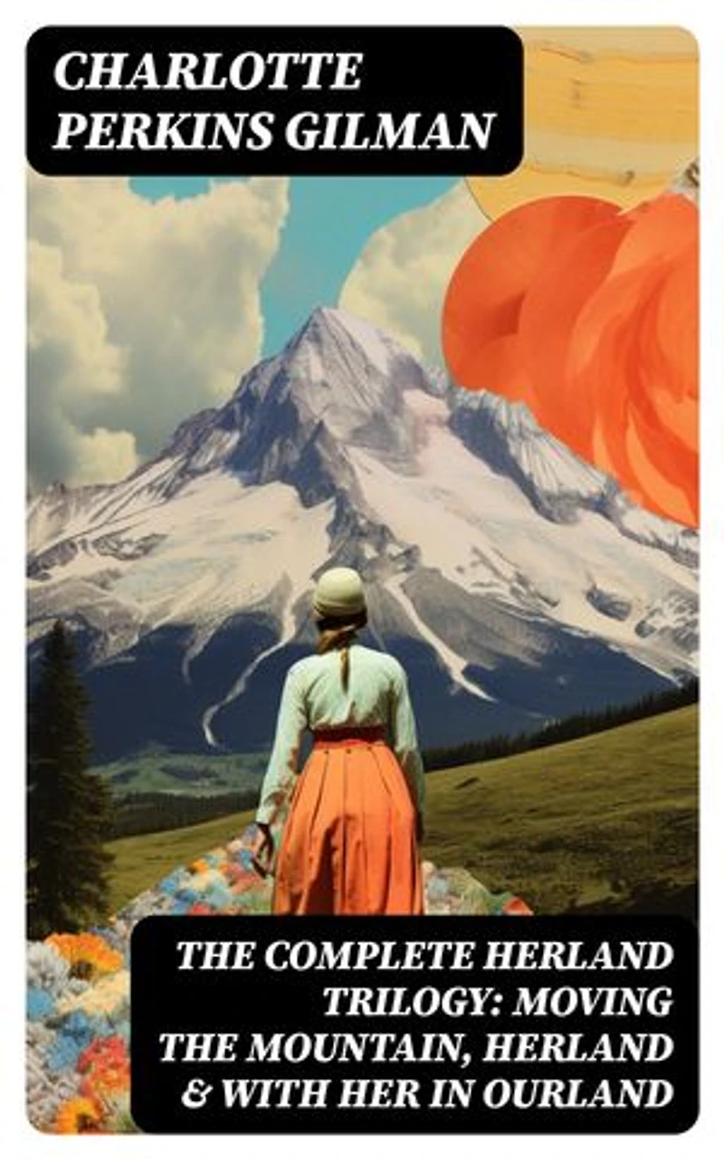 The Complete Herland Trilogy: Moving the Mountain, Herland & With Her in Ourland