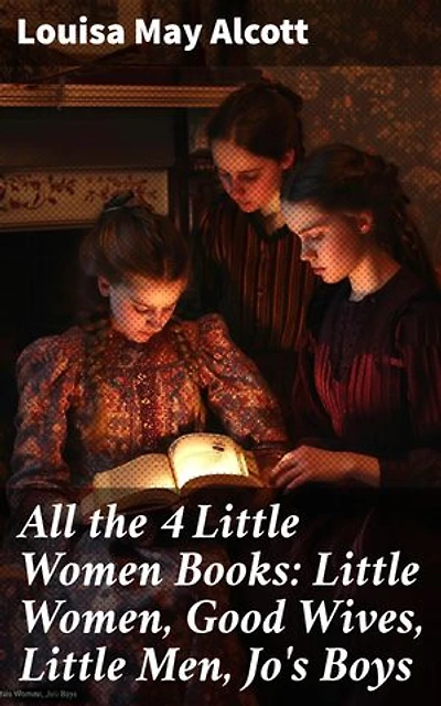 All the 4 Little Women Books: Little Women, Good Wives, Little Men, Jo's Boys: Timeless tales of family, friendship, and growth in 19th-century America