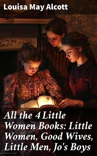 All the 4 Little Women Books: Little Women, Good Wives, Little Men, Jo's Boys: Timeless tales of family, friendship, and growth in 19th-century America