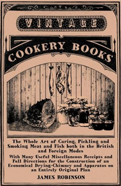 The Whole Art of Curing, Pickling and Smoking Meat and Fish both in the British and Foreign Modes: With Many Useful Miscellaneous Receipts and Full Directions for the Construction of an Economical Drying-Chimney and Apparatus on an Entirely Original Plan