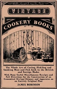 The Whole Art of Curing, Pickling and Smoking Meat and Fish both in the British and Foreign Modes: With Many Useful Miscellaneous Receipts and Full Directions for the Construction of an Economical Drying-Chimney and Apparatus on an Entirely Original Plan