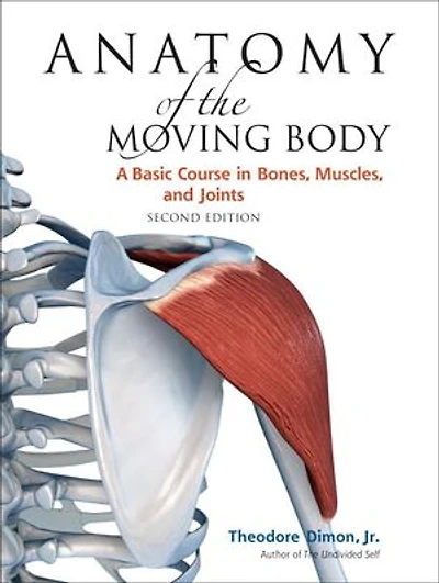 Anatomy of the Moving Body, Second Edition: A Basic Course Bones, Muscles, and Joints