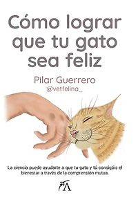Cómo lograr que tu gato sea feliz: La ciencia puede ayudarte a que tu gato y tú consigáis el bienestar a través de la comprensión mutua