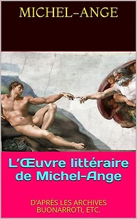 L’Œuvre littéraire de Michel-Ange: D’APRÈS LES ARCHIVES BUONARROTI, ETC.