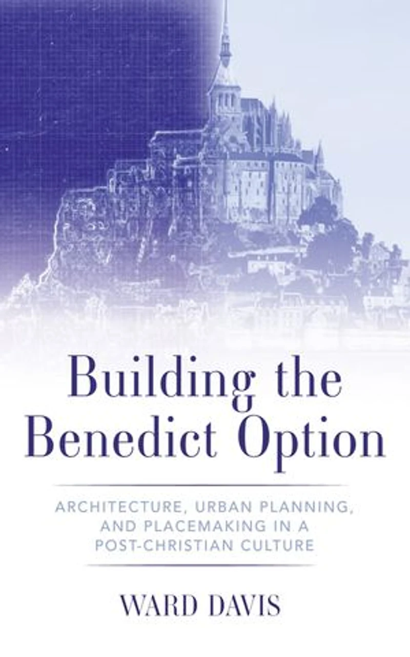 Building the Benedict Option: Architecture, Urban Planning, and Placemaking a Post-Christian Culture