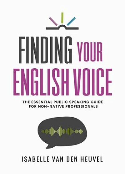 Finding Your English Voice: The Essential Public Speaking Guide for Non-Native Professionals
