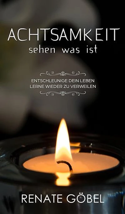 Achtsamkeit - sehen was ist: Entschleunige dein Leben - lerne wieder zu verweilen