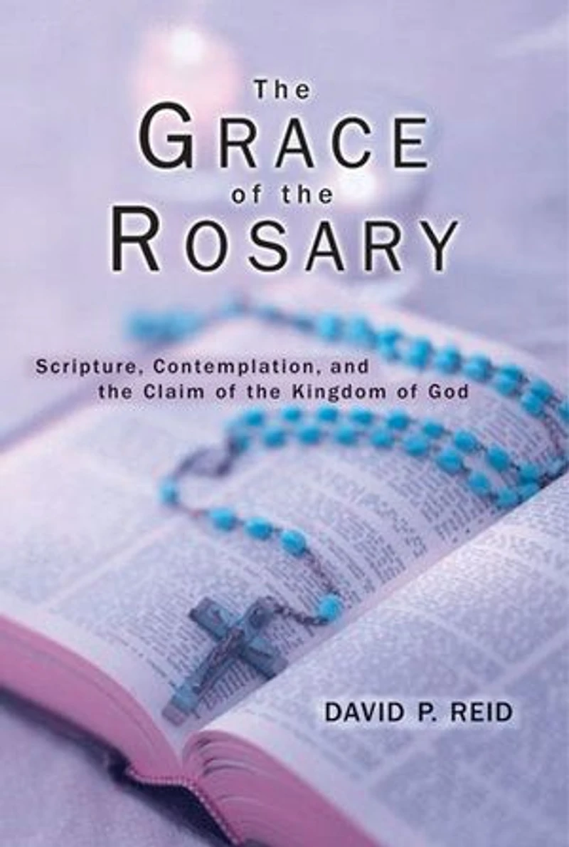 Grace of the Rosary, The: Scripture, Contemplation, and the Claim of the Kingdom of God