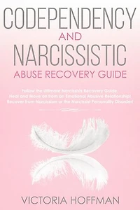 Codependency and Narcissistic Abuse Recovery Guide: Cure Your Codependent & Narcissist Personality Disorder and Relationships! Follow The Ultimate User Manual for Healing Narcissism & Codependence