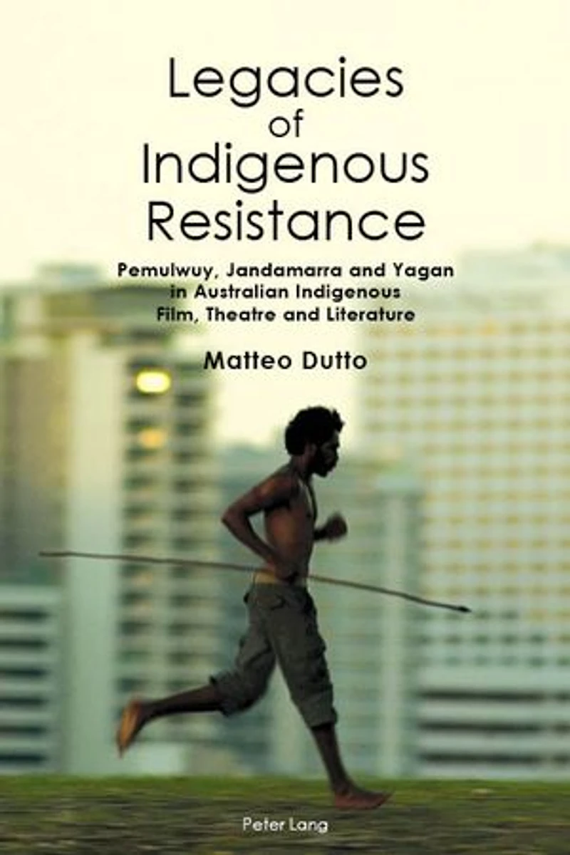 Legacies of Indigenous Resistance: Pemulwuy, Jandamarra and Yagan Australian Film, Theatre Literature