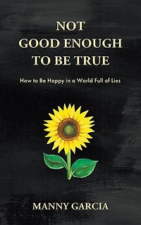 Not Good Enough to Be True: How to Be Happy in a World Full of Lies