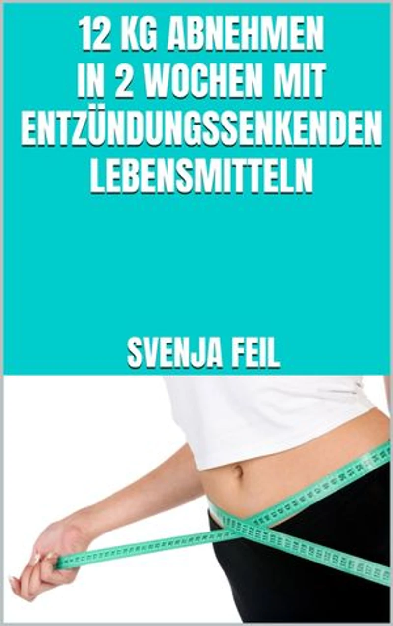 12 kg abnehmen in 2 Wochen mit entzündungssenkenden Lebensmitteln: Schnell Gewicht verlieren mit entzündungssenkenden Lebensmitteln - Arthrose heilen und endlich schnell fit werden