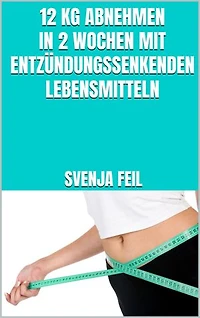 12 kg abnehmen in 2 Wochen mit entzündungssenkenden Lebensmitteln: Schnell Gewicht verlieren mit entzündungssenkenden Lebensmitteln - Arthrose heilen und endlich schnell fit werden