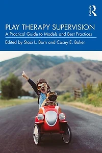 Play Therapy Supervision: A Practical Guide to Models and Best Practices