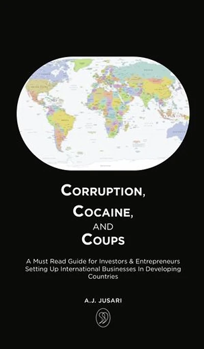 CORRUPTION, COCAINE AND COUPS: A Must Read Guide for Investors & Entrepreneurs Setting Up International Businesses in Developing Countries